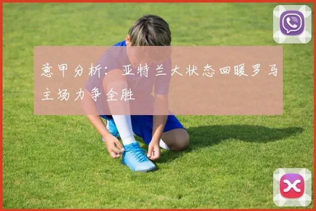 意甲分析：亚特兰大状态回暖罗马主场力争全胜