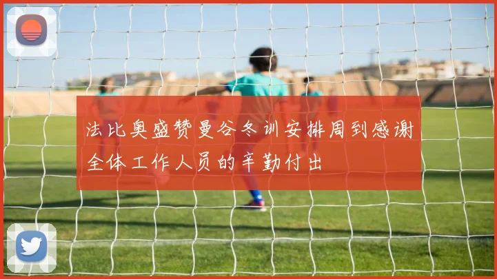 法比奥盛赞曼谷冬训安排周到感谢全体工作人员的辛勤付出