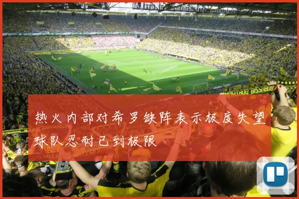 热火内部对希罗缺阵表示极度失望球队忍耐已到极限