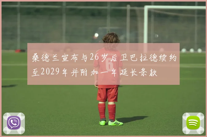 桑德兰宣布与26岁后卫巴拉德续约至2029年并附加一年延长条款