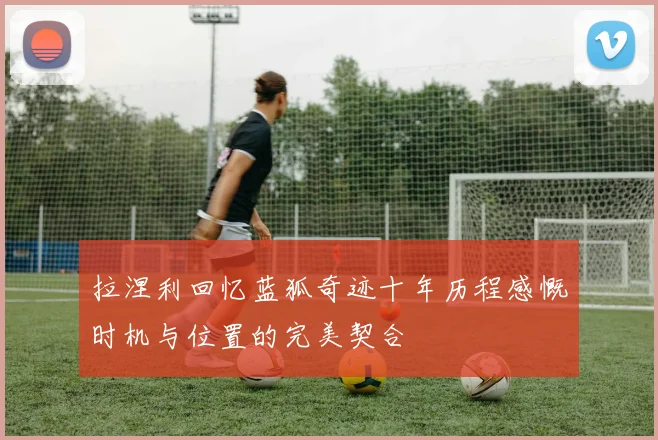 拉涅利回忆蓝狐奇迹十年历程感慨时机与位置的完美契合