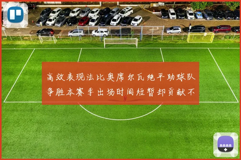 高效表现法比奥席尔瓦绝平助球队争胜本赛季出场时间短暂却贡献不俗